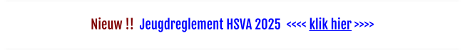 Nieuw !!  Jeugdreglement HSVA 2025  <<<< klik hier >>>>